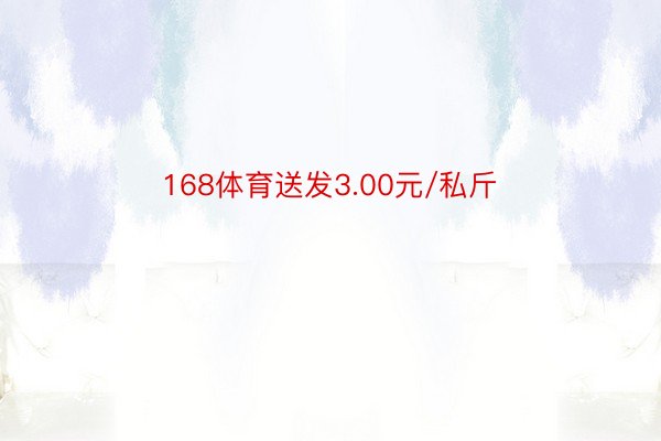 168体育送发3.00元/私斤