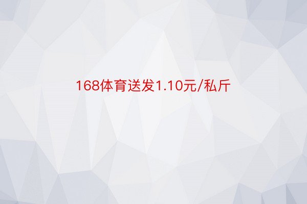 168体育送发1.10元/私斤