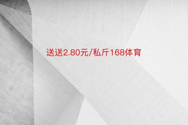 送送2.80元/私斤168体育