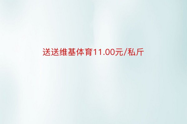 送送维基体育11.00元/私斤