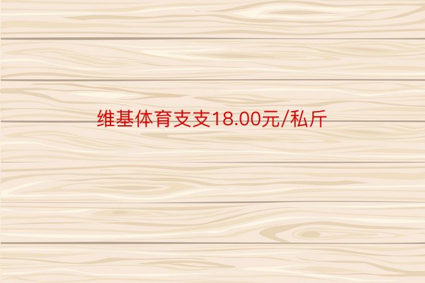 维基体育支支18.00元/私斤