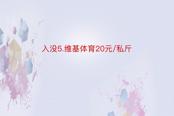 入没5.维基体育20元/私斤