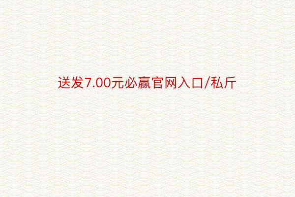 送发7.00元必赢官网入口/私斤