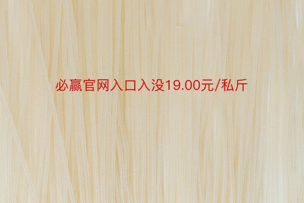 必赢官网入口入没19.00元/私斤