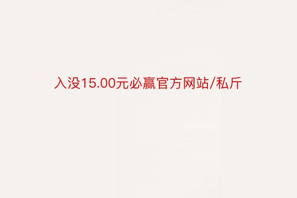 入没15.00元必赢官方网站/私斤