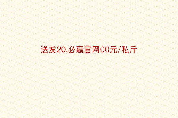 送发20.必赢官网00元/私斤