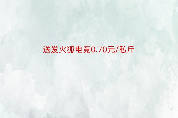 送发火狐电竞0.70元/私斤