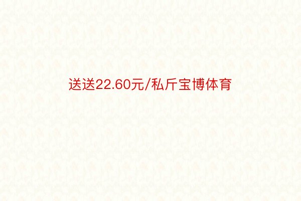 送送22.60元/私斤宝博体育