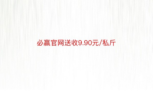 必赢官网送收9.90元/私斤