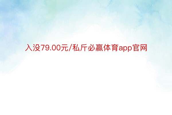 入没79.00元/私斤必赢体育app官网