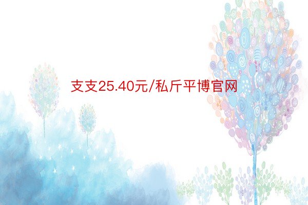 支支25.40元/私斤平博官网