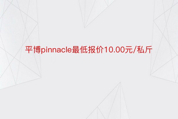 平博pinnacle最低报价10.00元/私斤