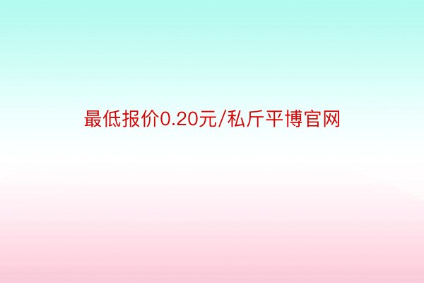 最低报价0.20元/私斤平博官网