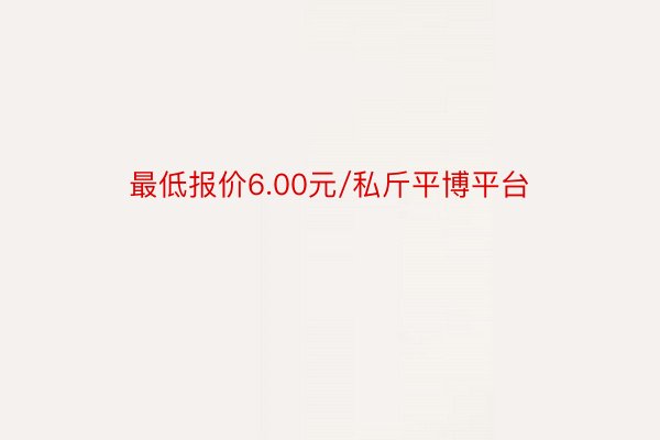 最低报价6.00元/私斤平博平台