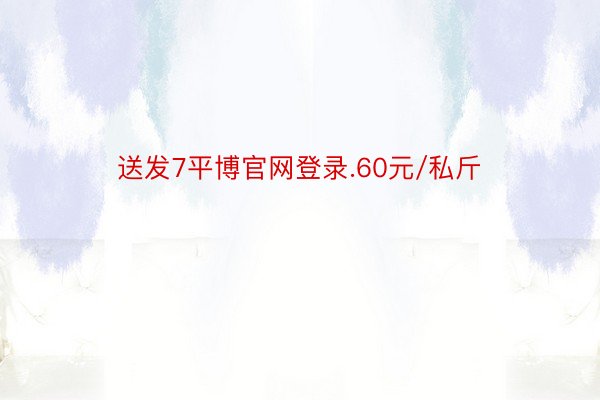 送发7平博官网登录.60元/私斤