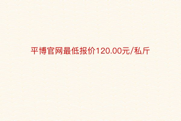 平博官网最低报价120.00元/私斤