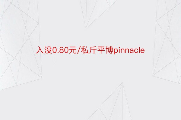 入没0.80元/私斤平博pinnacle