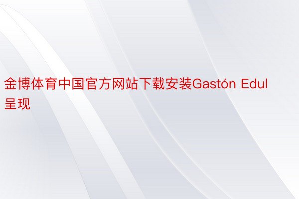 金博体育中国官方网站下载安装Gastón Edul呈现