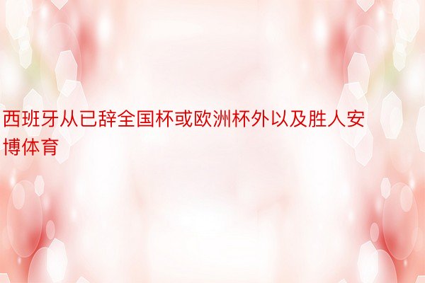 西班牙从已辞全国杯或欧洲杯外以及胜人安博体育