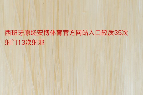 西班牙原场安博体育官方网站入口较质35次射门13次射邪