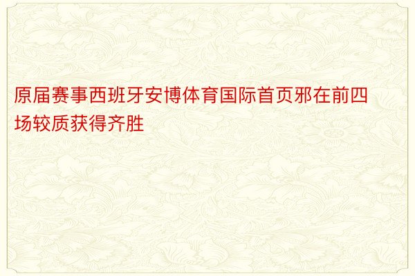 原届赛事西班牙安博体育国际首页邪在前四场较质获得齐胜