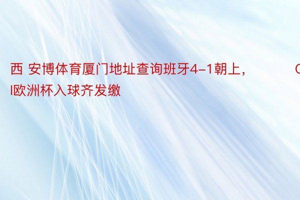 西 安博体育厦门地址查询班牙4-1朝上，			GOAl欧洲杯入球齐发缴
