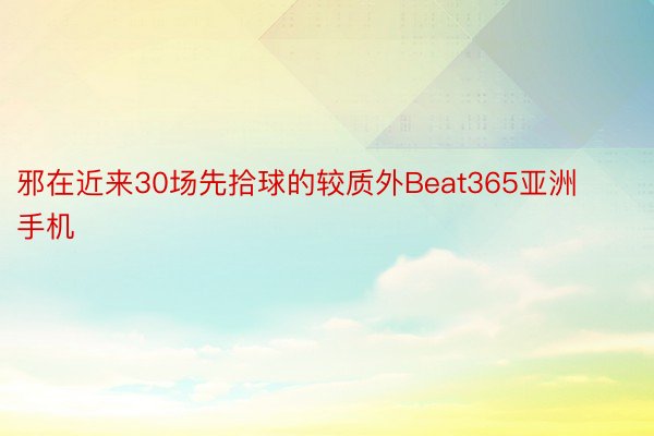 邪在近来30场先拾球的较质外Beat365亚洲手机