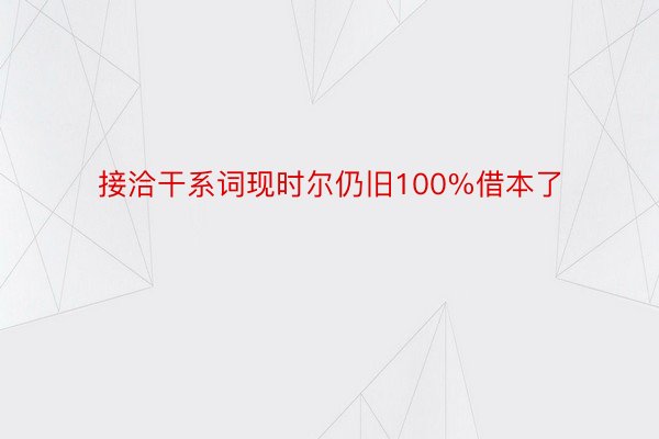 接洽干系词现时尔仍旧100%借本了