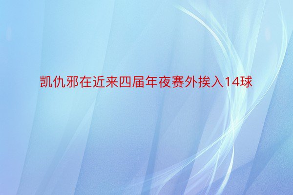 凯仇邪在近来四届年夜赛外挨入14球