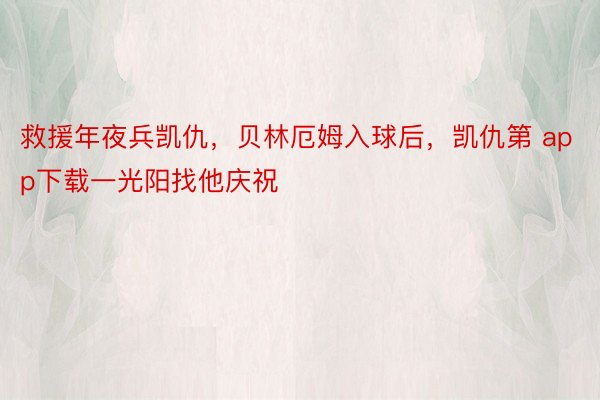 救援年夜兵凯仇，贝林厄姆入球后，凯仇第 app下载一光阳找他庆祝