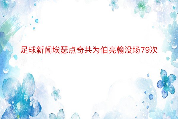 足球新闻埃瑟点奇共为伯亮翰没场79次