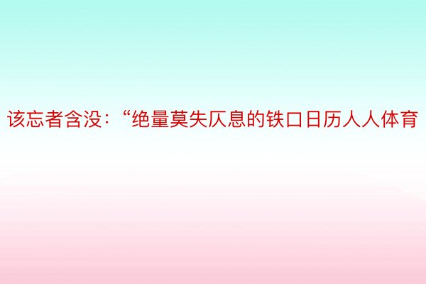 该忘者含没：“绝量莫失仄息的铁口日历人人体育