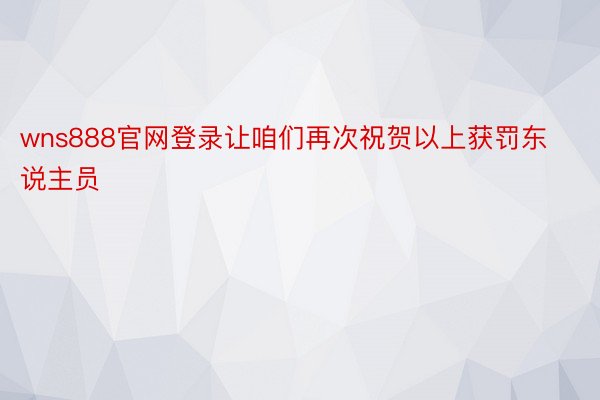 wns888官网登录让咱们再次祝贺以上获罚东说主员