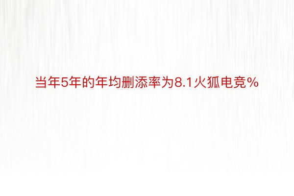 当年5年的年均删添率为8.1火狐电竞%