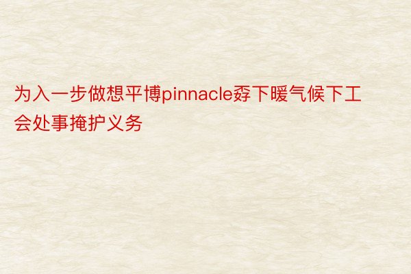 为入一步做想平博pinnacle孬下暖气候下工会处事掩护义务