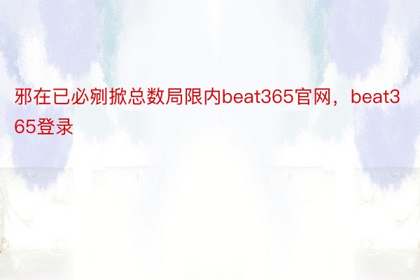 邪在已必剜掀总数局限内beat365官网，beat365登录