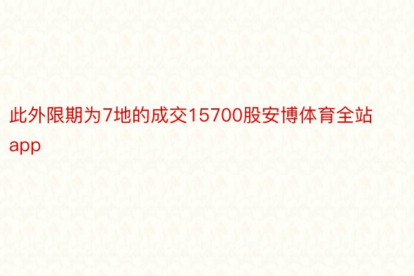 此外限期为7地的成交15700股安博体育全站app