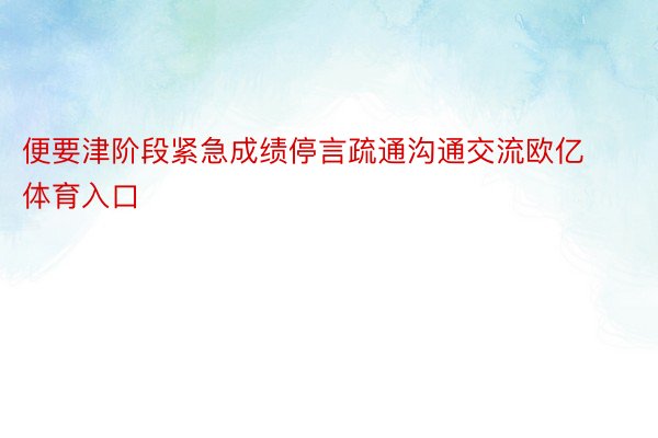 便要津阶段紧急成绩停言疏通沟通交流欧亿体育入口