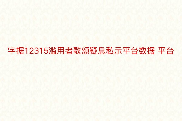 字据12315滥用者歌颂疑息私示平台数据 平台