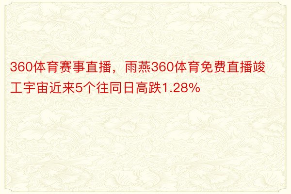 360体育赛事直播，雨燕360体育免费直播竣工宇宙近来5个往同日高跌1.28%