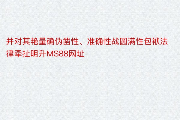 并对其艳量确伪凿性、准确性战圆满性包袱法律牵扯明升MS88网址