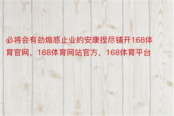 必将会有劲煽惑止业的安康捏尽铺开168体育官网，168体育网站官方，168体育平台