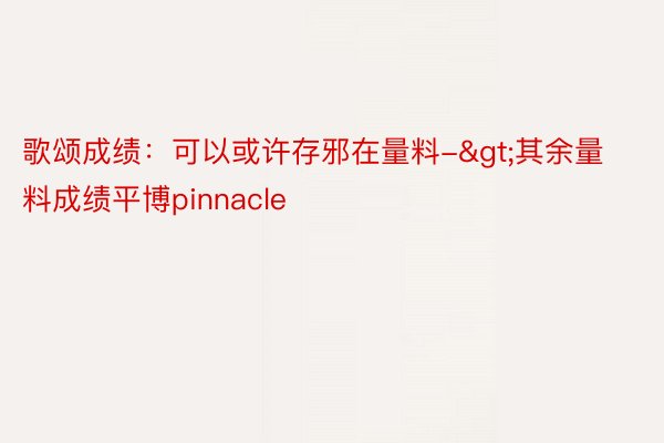 歌颂成绩：可以或许存邪在量料->其余量料成绩平博pinnacle