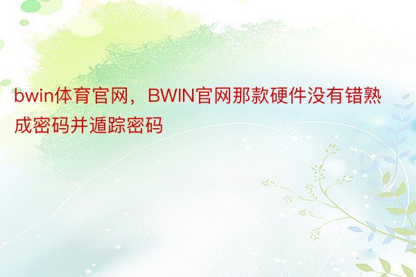 bwin体育官网，BWIN官网那款硬件没有错熟成密码并遁踪密码