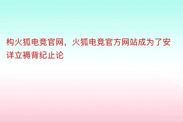 构火狐电竞官网，火狐电竞官方网站成为了安详立褥背纪止论