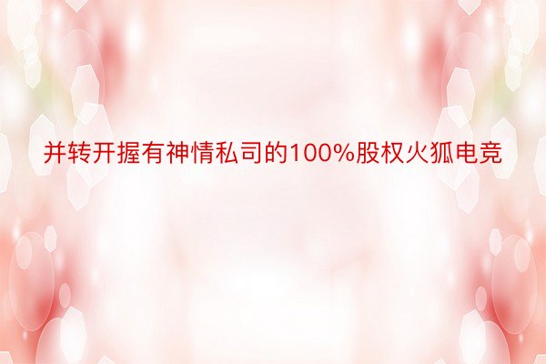 并转开握有神情私司的100%股权火狐电竞