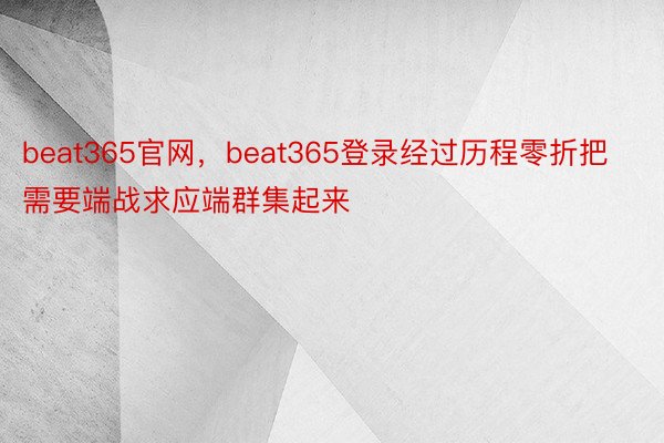 beat365官网，beat365登录经过历程零折把需要端战求应端群集起来