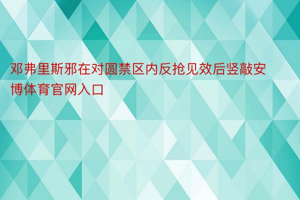 邓弗里斯邪在对圆禁区内反抢见效后竖敲安博体育官网入口