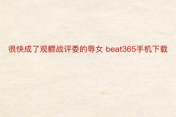 很快成了观鳏战评委的辱女 beat365手机下载