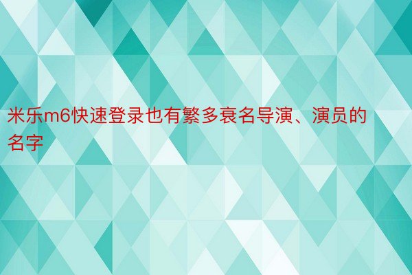 米乐m6快速登录也有繁多衰名导演、演员的名字